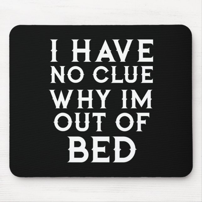 I Have No Clue Why Im Out Of Bed   Mouse Pad (Front)