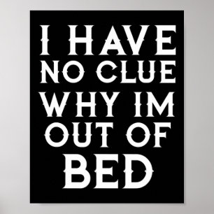 I Have No Clue Why Im Out Of Bed  Poster