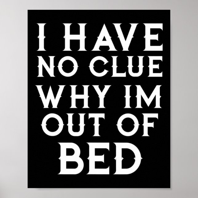 I Have No Clue Why Im Out Of Bed  Poster (Front)