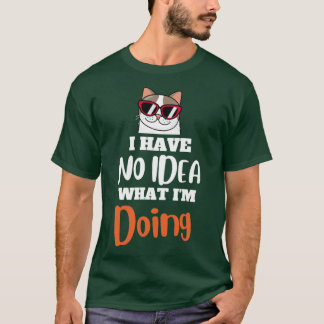 I have no idea what i am doing3 T-Shirt