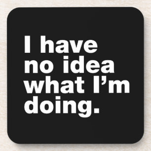 I have no idea what I’m doing Coaster