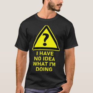 I Have No Idea What I m Doing Sarcastic Warning S T-Shirt