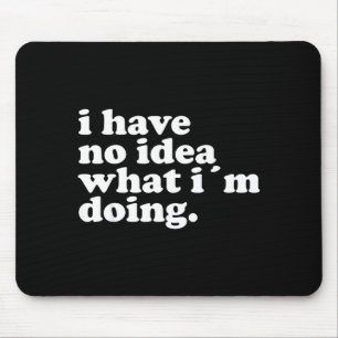 I Have No Idea What I'm Doing Humorous Funny Quote Mouse Pad