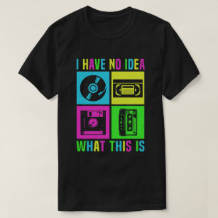 I Have No Idea What This Is Men Women Kid 90s 80s  T-Shirt