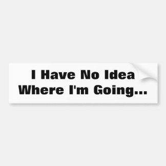 I Have No Idea Where I'm Going... Bumper Sticker