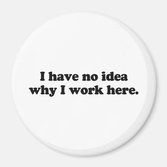 I have no idea why I work here Magnet (Front)