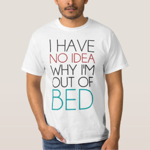 I Have No Idea Why I'm Out Of Bed T-Shirt