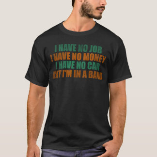 I have no job I have no money I have no car but I  T-Shirt