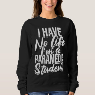 I have no life I'm a paramedic student  First Aid  Sweatshirt