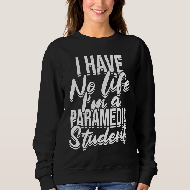 I have no life I'm a paramedic student  First Aid  Sweatshirt (Front)