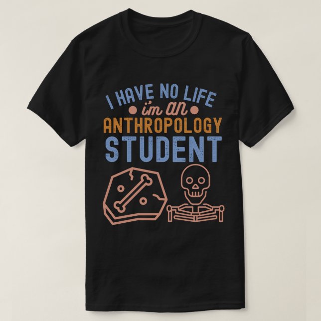 I Have No Life I'm An Anthropology Student  T-Shirt (Design Front)