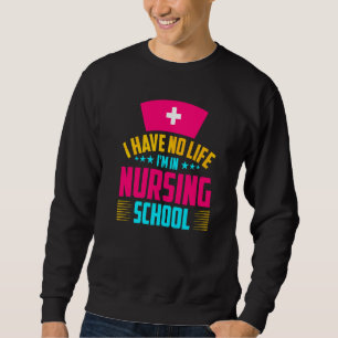 I Have No Life Im In Nursing School Nurse Student  Sweatshirt