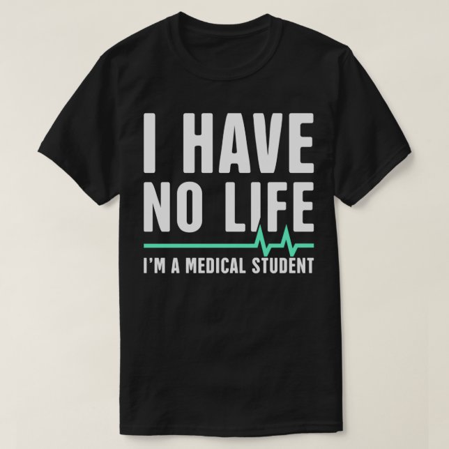 I Have No Life Ix27m A Medical Student 1 T-Shirt (Design Front)