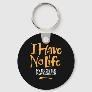 I Have No Life My Big Sister Plays Soccer - Funny Key Ring