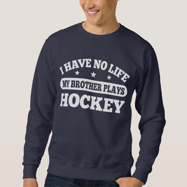 I Have No Life My Brother Plays Hockey Sweatshirt (Front)