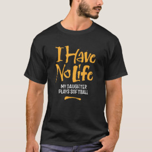 I Have No Life My Daughter Plays Softball - funny T-Shirt