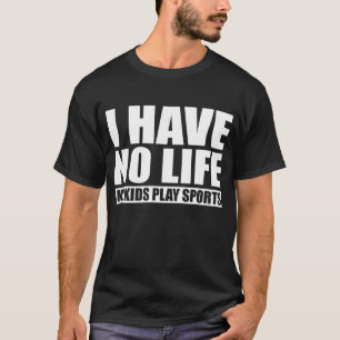 I Have No Life My Kids Play Sports T-Shirt