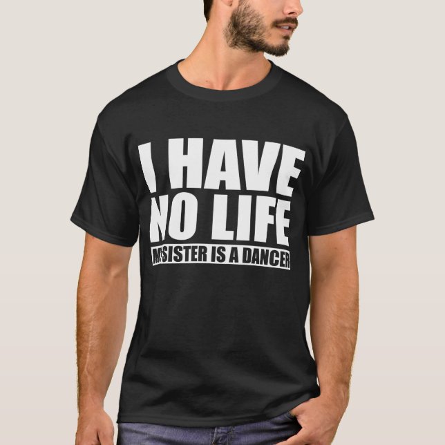 I Have No Life My Sister Is A Dancer T-Shirt (Front)