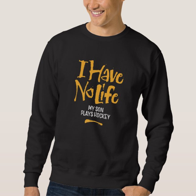 I Have No Life My Son Plays Hockey  Funny Hockey Sweatshirt (Front)