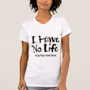 I Have No Life (Travel Soccer) T-Shirt