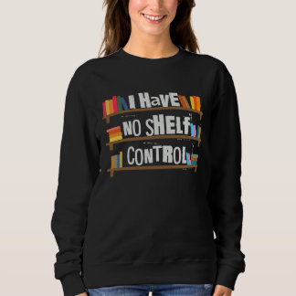 I Have No Shelf Control Book   Bookaholic Sweatshirt