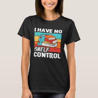 I Have No Shelf Control Books Reading Bookworm T-Shirt