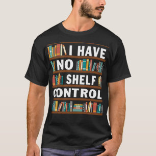 I Have No Shelf Control Funny Library Reading Love T-Shirt