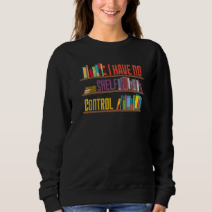 I Have No Shelf Control  Library Reading  Designs Sweatshirt
