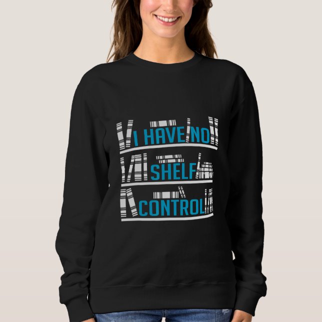 I Have No Shelf Control Readers And Book Sweatshirt (Front)