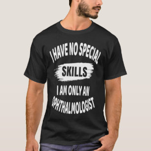 I Have No Special Skills I Am Only An Ophthalmolog T-Shirt