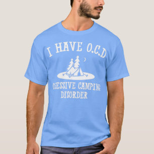 I have OCD Obsessive camping disorder T-Shirt
