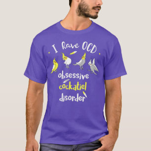 I have OCD obsessive COCKATIEL disorder Funny T-Shirt