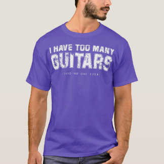 I have oo Many Guitars (Said No One Ever) Guitaris T-Shirt
