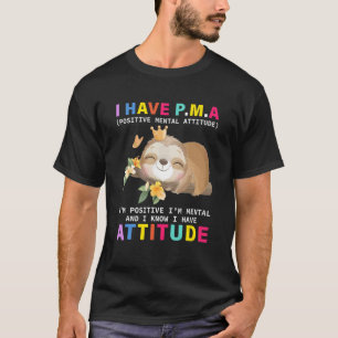 I Have Pma Positively Mental Attitude I'm Positive T-Shirt