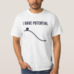 I Have Potential Energy T-Shirt<br><div class="desc">You can only go down from here!  So much potential!  Show off your potential,  and your basic understanding of the laws of thermodynamics.</div>