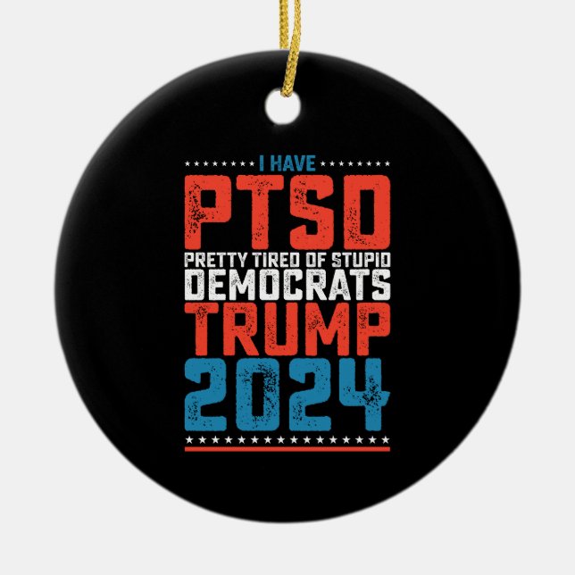 I Have Ptsd Pretty Tired Of Democrats Trump 2024 Ceramic Ornament (Front)