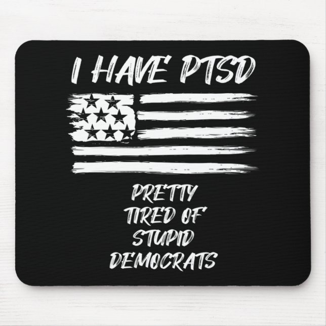 I Have PTSD Pretty Tired Of Stupid Democrats Fun P Mouse Pad (Front)