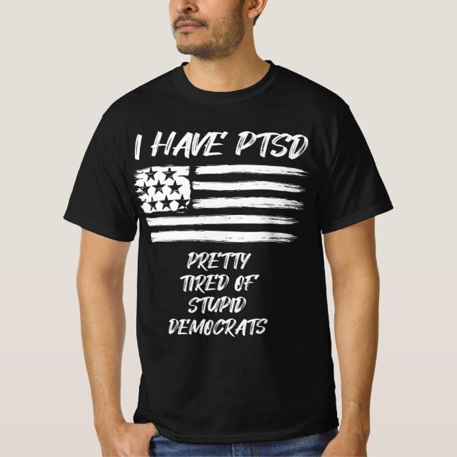 I Have PTSD Pretty Tired Of Stupid Democrats Fun P T-Shirt (Front)
