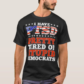 I Have PTSD Pretty Tired Of Stupid Democrats Funny T-Shirt