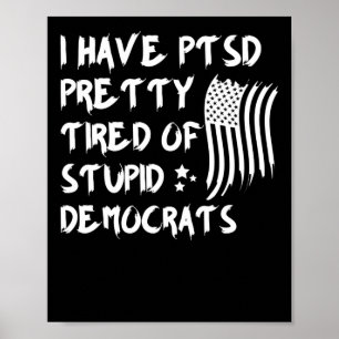 I Have PTSD Pretty Tired Of Stupid Democrats Poster