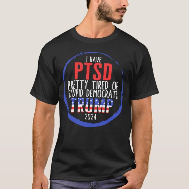 I Have PTSD Pretty Tired Of Stupid Democrats T-Shirt (Front)