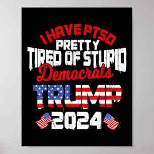 I Have Ptsd Pretty Tired Of Stupid Democrats Trump Poster
