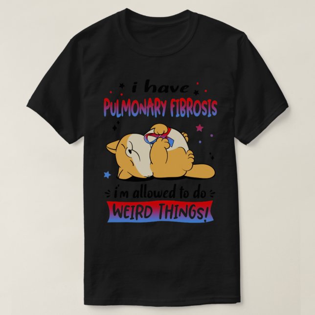 I Have Pulmonary Fibrosis i am allowed to do Weird T-Shirt (Design Front)