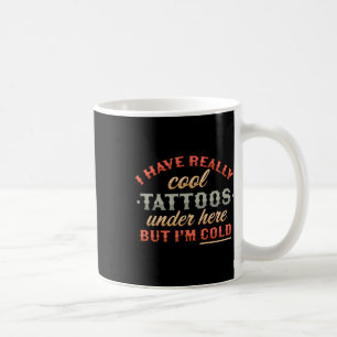 I Have Really Cool Tattoos Under Here But Im Cold Coffee Mug