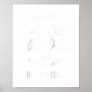 I Have Really Cool Tattoos Under Here But Im Cold  Poster