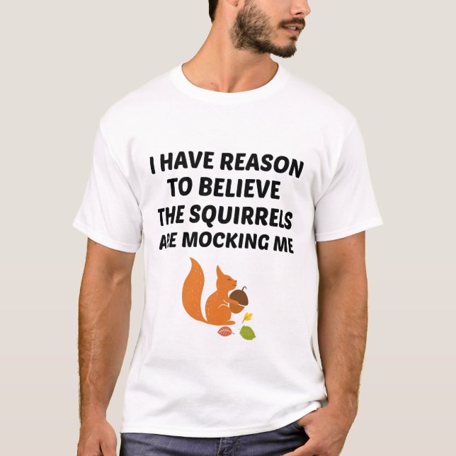 I Have Reason To Believe The Squirrels Are Mocking T-Shirt (Front)