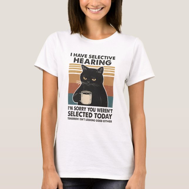 I Have Selective Hearing  I'm Sorry You T-Shirt (Front)