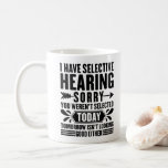 I Have Selective Hearing Sorry You Were Funny Coffee Mug<br><div class="desc">Funny Saying "I Have Selective Hearing Sorry You Weren't Selective Today Tomorrow Isn't Looking Good Either". Features a funny quote about hearing that is awesome for work,  gym,  school or home. Funny adult humour saying present idea for old people,  older men,  women,  bad listeners.</div>