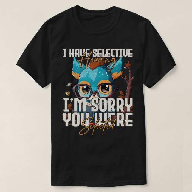 I Have Selective Hearing Sorry You Were Selected T T-Shirt (Design Front)