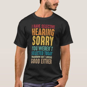 I Have Selective Hearing Sorry You Weren't Selecte T-Shirt